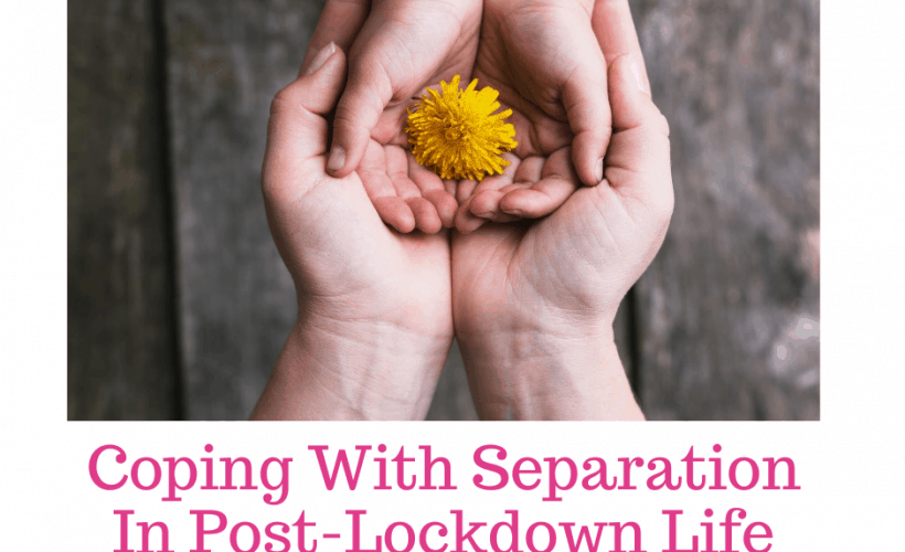 Coping With Separation In Post-Lockdown Life