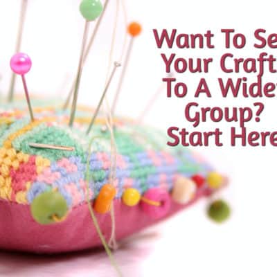 Want To Sell Your Crafts To A Wider Group? Start Here