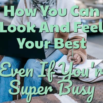 How You Can Look And Feel Your Best, Even If You’re Super Busy