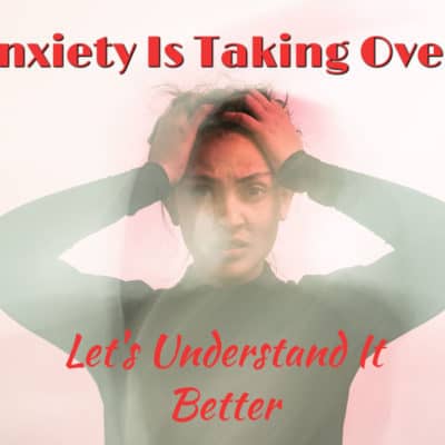 Anxiety Is Taking Over, Let’s Understand It Better