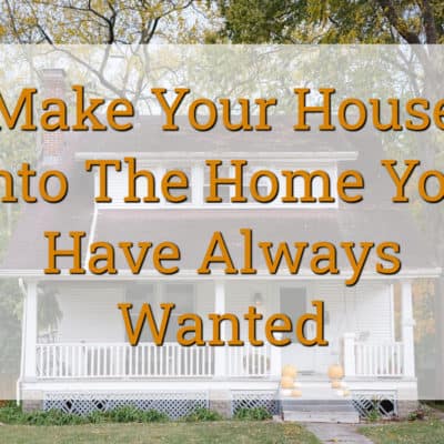 Make Your House Into The Home You Have Always Wanted