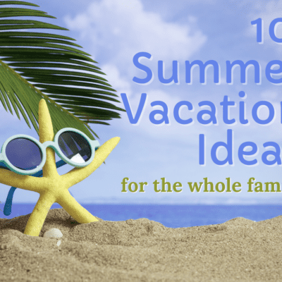 10 Things to Do During Summer Vacation as a Family