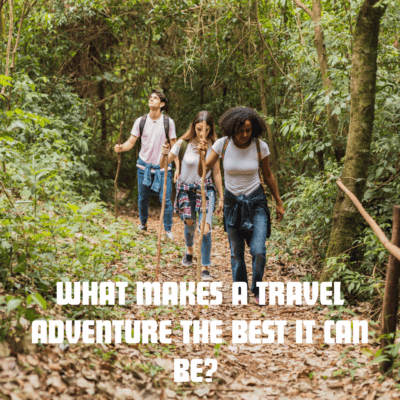 What Makes A Travel Adventure The Best It Can Be?
